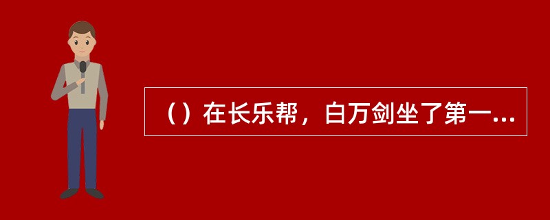（）在长乐帮，白万剑坐了第一把交椅后，何人坐第二把交椅？