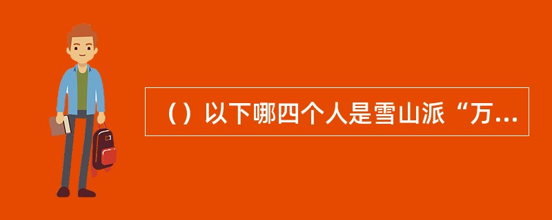 （）以下哪四个人是雪山派“万”字辈的师叔？