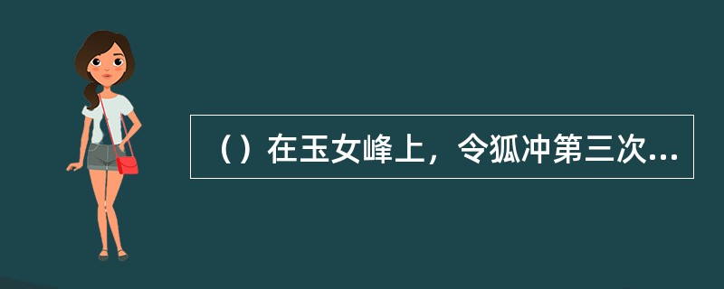 （）在玉女峰上，令狐冲第三次能够接得田伯光几招？