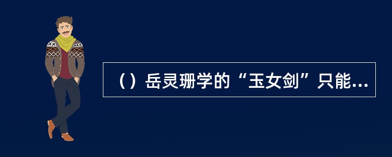 （）岳灵珊学的“玉女剑”只能用的多少式？