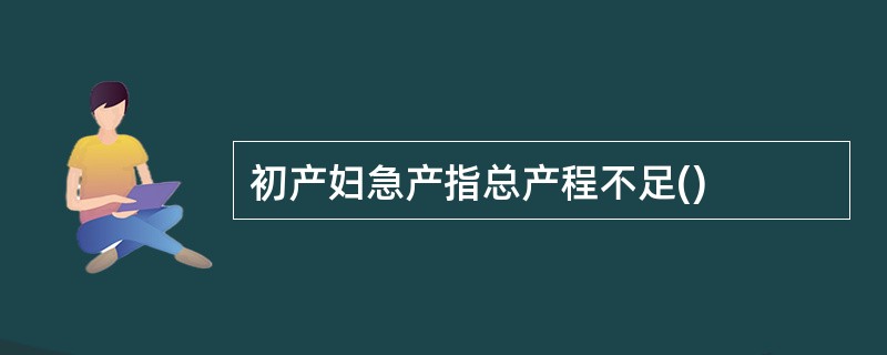 初产妇急产指总产程不足()