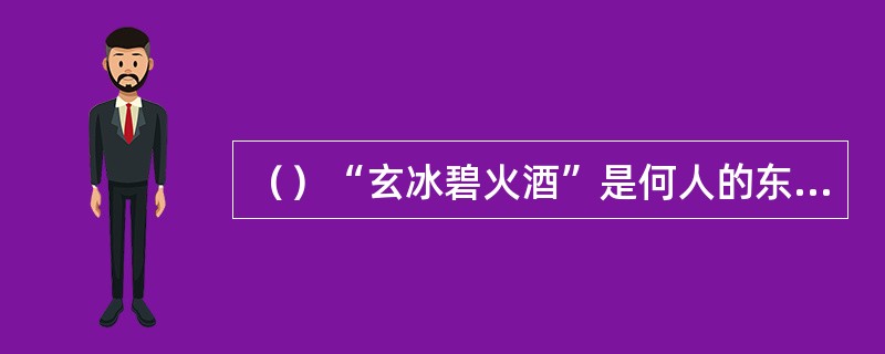 （）“玄冰碧火酒”是何人的东西？