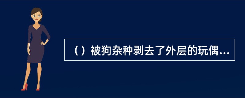 （）被狗杂种剥去了外层的玩偶身上绘满了什么线？