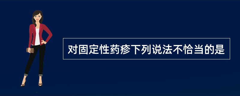 对固定性药疹下列说法不恰当的是