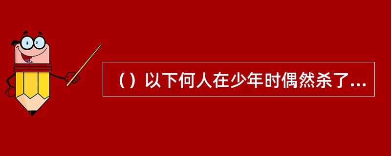 （）以下何人在少年时偶然杀了巨蟒后吃了蛇胆蛇血后内力大进？