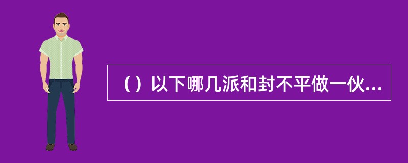 （）以下哪几派和封不平做一伙来逼岳不群让位？