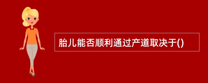 胎儿能否顺利通过产道取决于()