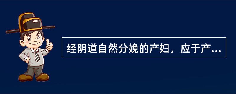 经阴道自然分娩的产妇，应于产后何时起床稍事活动()