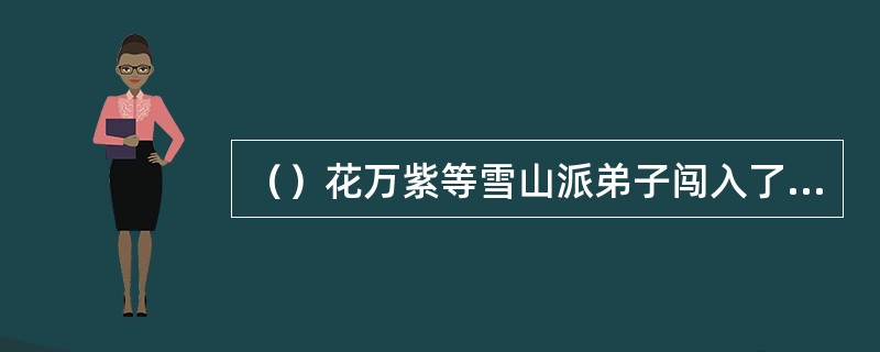 （）花万紫等雪山派弟子闯入了什么堂被生擒？