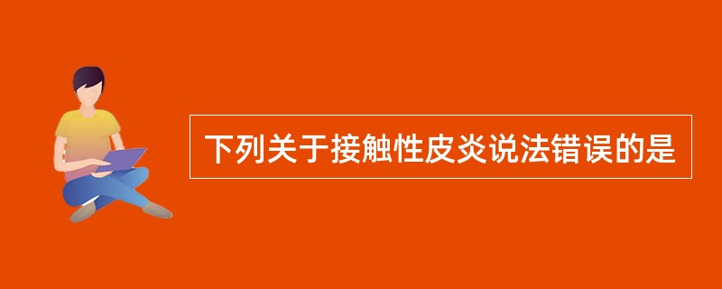 下列关于接触性皮炎说法错误的是