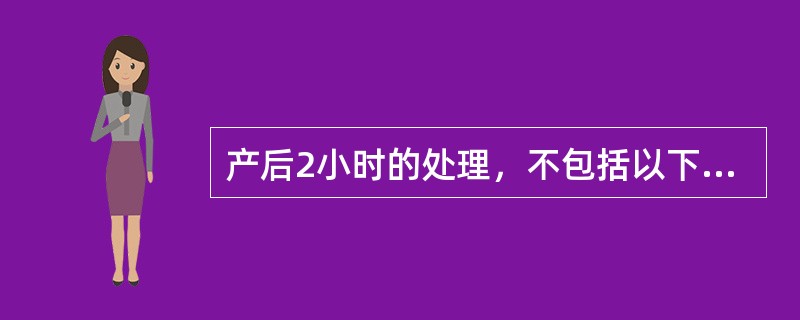 产后2小时的处理，不包括以下何种因素()