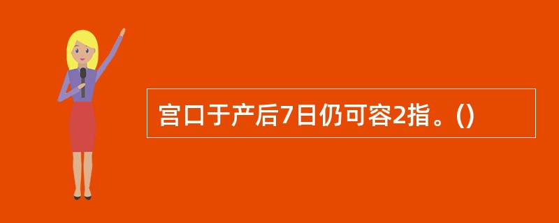 宫口于产后7日仍可容2指。()