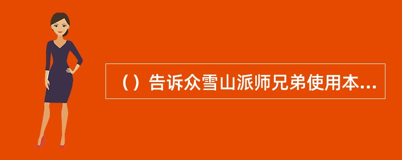 （）告诉众雪山派师兄弟使用本派武功不可与他人比拼内力的是何人？