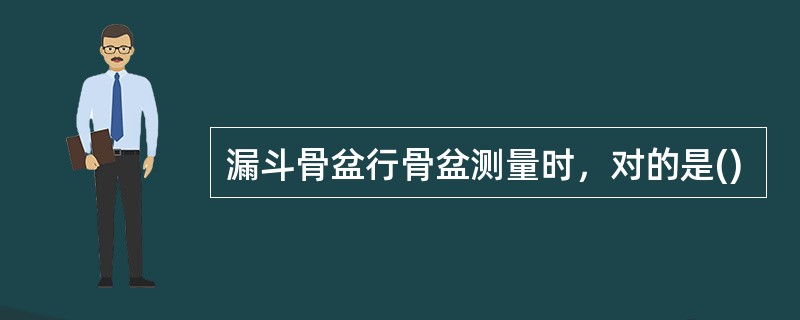 漏斗骨盆行骨盆测量时，对的是()