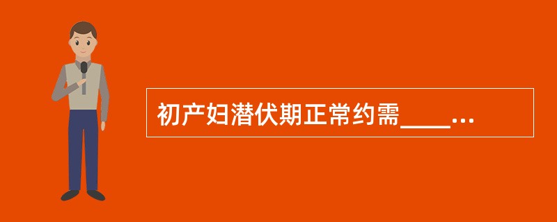 初产妇潜伏期正常约需______小时，最大时限______小时。