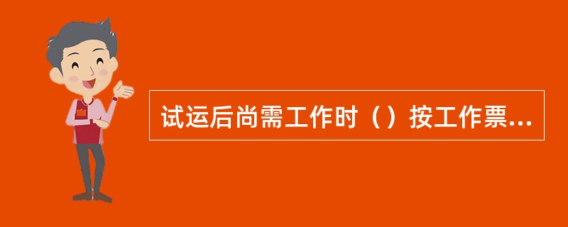 试运后尚需工作时（）按工作票要求重新布置安全措施。