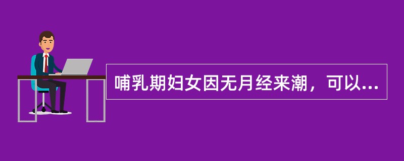 哺乳期妇女因无月经来潮，可以不避孕。()