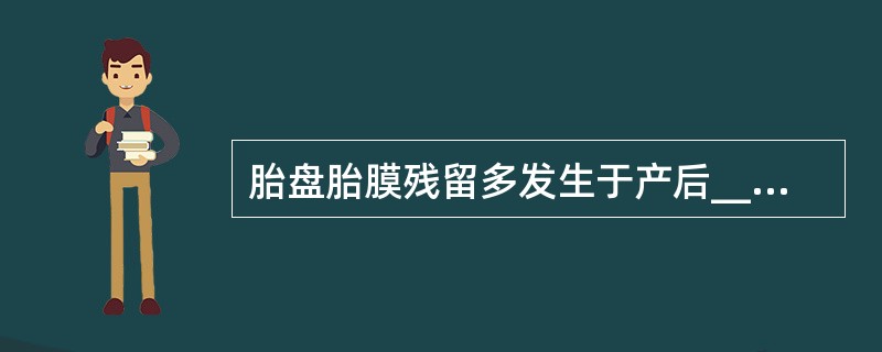 胎盘胎膜残留多发生于产后____天左右，子宫胎盘附着面感染或复旧不全所致晚期产后