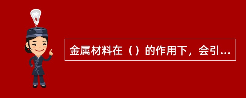 金属材料在（）的作用下，会引起尺寸和形状的变化，则称为变形。