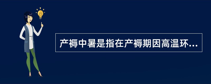 产褥中暑是指在产褥期因高温环境中，体内余热不能及时散发引起中枢性体温调节功能障碍