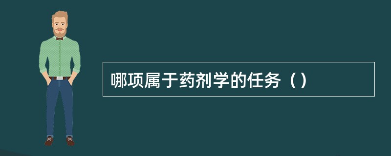 哪项属于药剂学的任务（）