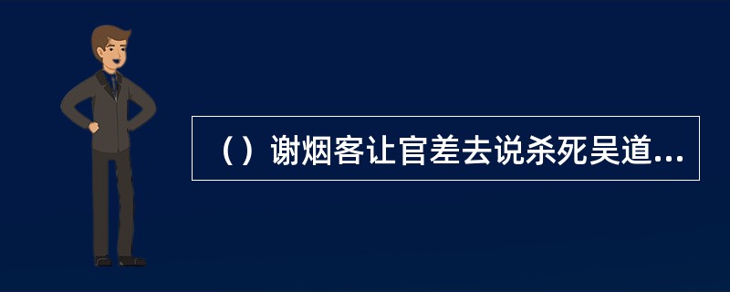 （）谢烟客让官差去说杀死吴道通的是何人？