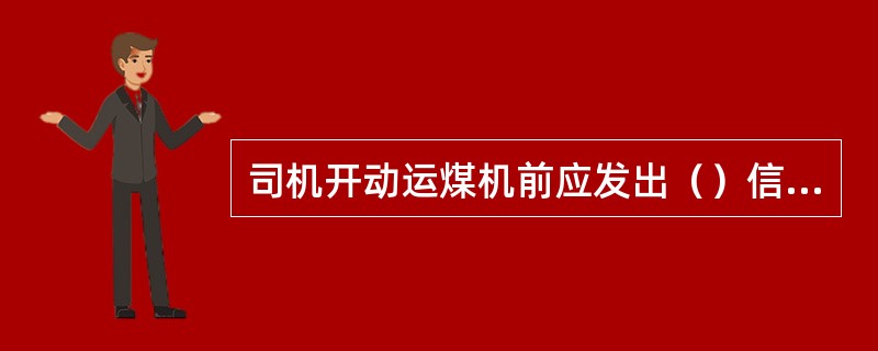 司机开动运煤机前应发出（）信号，确定附近无人和无妨碍起动的障碍物时始可起动。