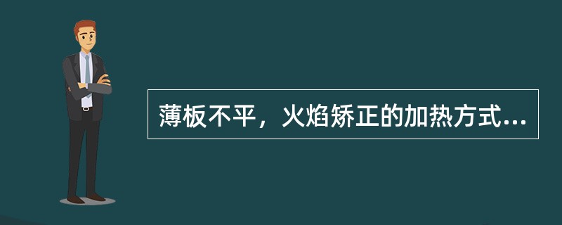 薄板不平，火焰矫正的加热方式采用（）。