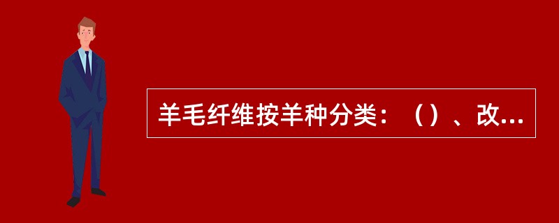 羊毛纤维按羊种分类：（）、改良毛和外毛（澳毛、新西兰毛、南美毛、南非毛）澳毛。