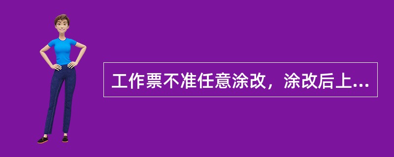 工作票不准任意涂改，涂改后上面应由（）签名或盖章，否则此工作票应无效。