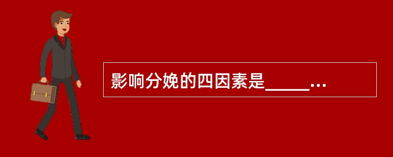 影响分娩的四因素是_____、____、____及____。