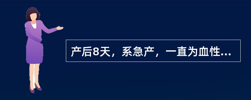 产后8天，系急产，一直为血性恶露，间断性阴道流血，多时达100ml左右，宫体3个