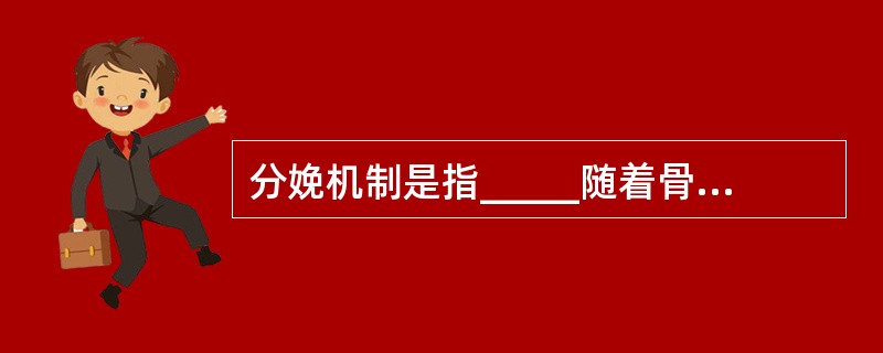 分娩机制是指_____随着骨盆各平面的______被动地进行_____，以其最小
