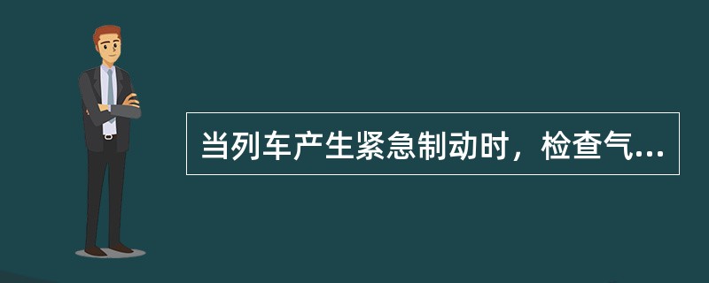 当列车产生紧急制动时，检查气压表上的主风管压力。当压力下降至7bar以下时会触发