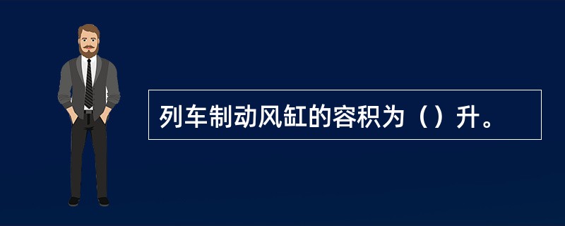 列车制动风缸的容积为（）升。