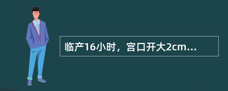 临产16小时，宫口开大2cm()临产7小时，宫口开大6cm，4小时后宫口开大8c