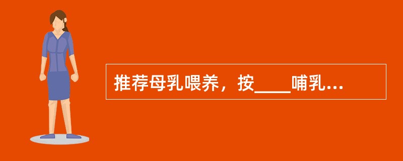 推荐母乳喂养，按____哺乳，废弃____哺乳。