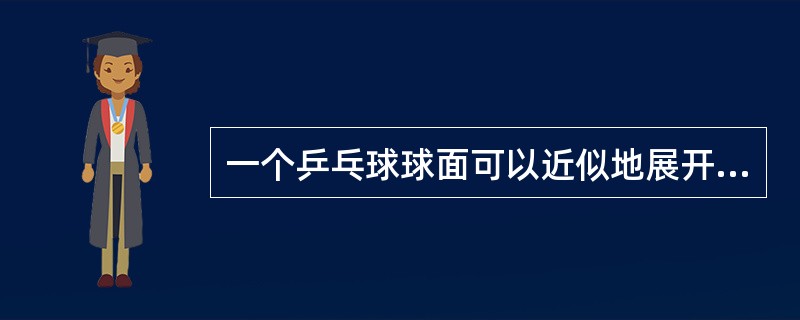 一个乒乓球球面可以近似地展开，其展开方法可用（）.