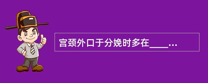 宫颈外口于分娩时多在________及________处发生轻度裂伤，使初产妇的