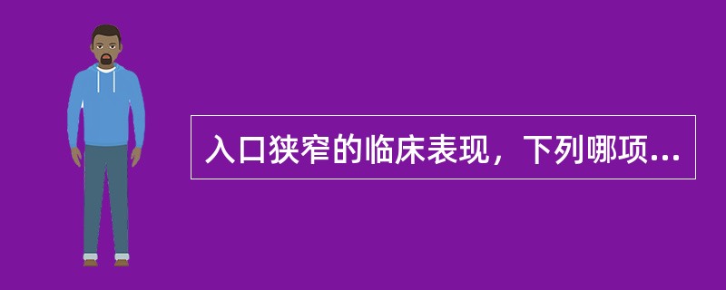 入口狭窄的临床表现，下列哪项不正确()