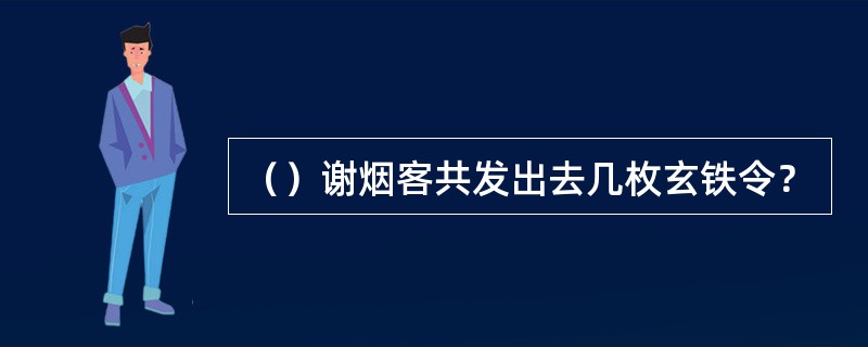 （）谢烟客共发出去几枚玄铁令？