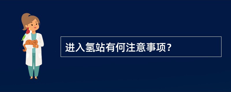 进入氢站有何注意事项？