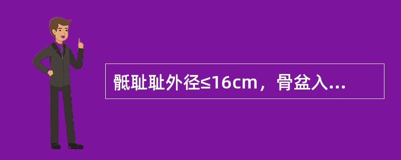 骶耻耻外径≤16cm，骨盆入口前后径＜8.Ocm，属于相对性骨盆狭窄。()