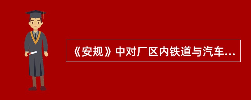 《安规》中对厂区内铁道与汽车或人行道的交叉口有何规定？