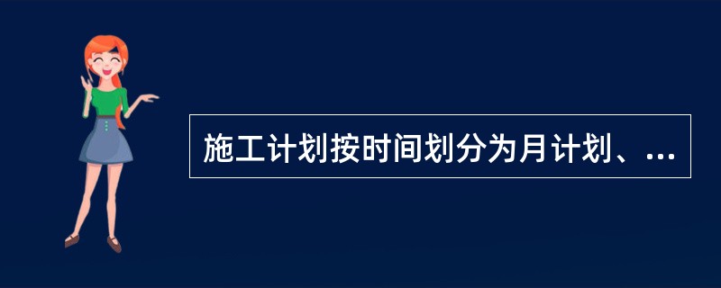 施工计划按时间划分为月计划、日补充计划和（）计划。