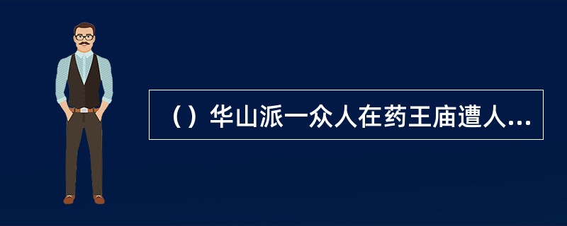 （）华山派一众人在药王庙遭人伏击时正值什么季节？