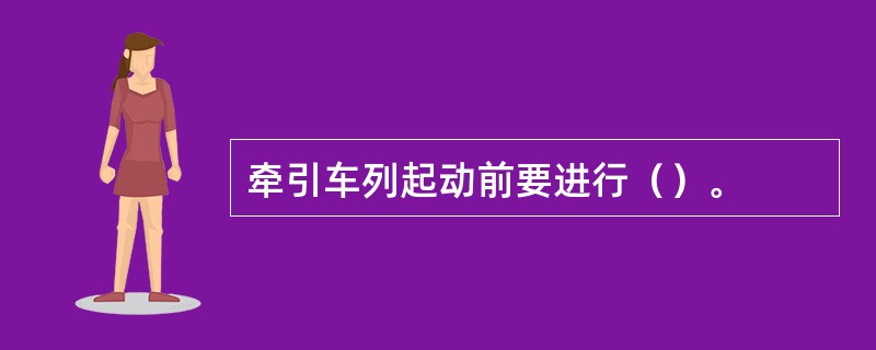 牵引车列起动前要进行（）。