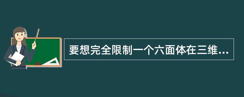 要想完全限制一个六面体在三维空间的运动，必须在与坐标面平行的物体表面选择至少（）