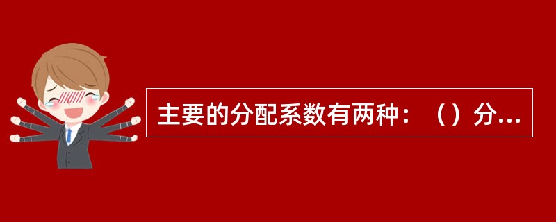 主要的分配系数有两种：（）分配系数，道夫分配系数。