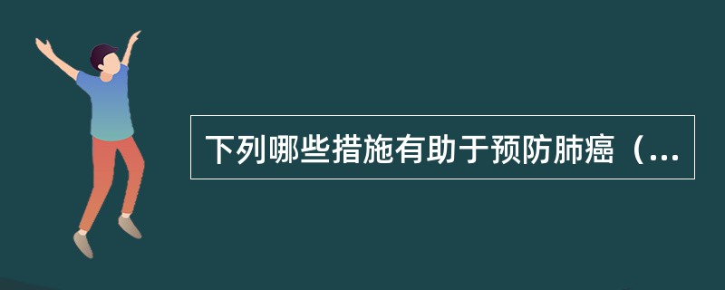 下列哪些措施有助于预防肺癌（）。